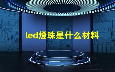 led燈珠是什么材料做的 led燈珠是什么意思